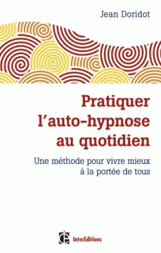 Pratiquer l'auto-hypnose au quotidien. Une méthode pour vivre mieux à la portée de tous
