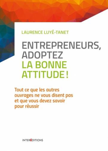 Entrepreneurs, adoptez la bonne attitude ! Tout ce que les autres ouvrages ne vous disent pas et que