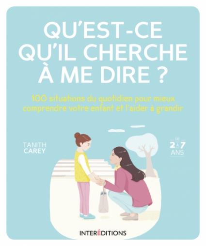 Qu'est-ce qu'il cherche à me dire ? 100 situations du quotidien pour mieux comprendre votre enfant e