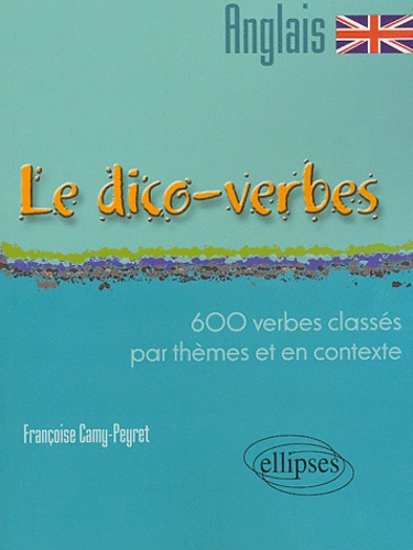 Le dico-verbes anglais. 600 verbes classés par thèmes et en contexte