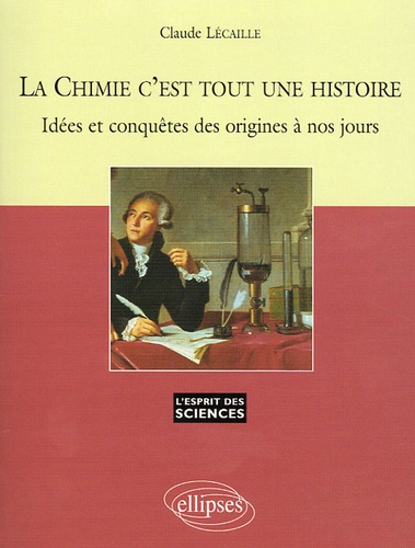 La Chimie c'est toute une histoire. Idées et conquêtes des origines à nos jours