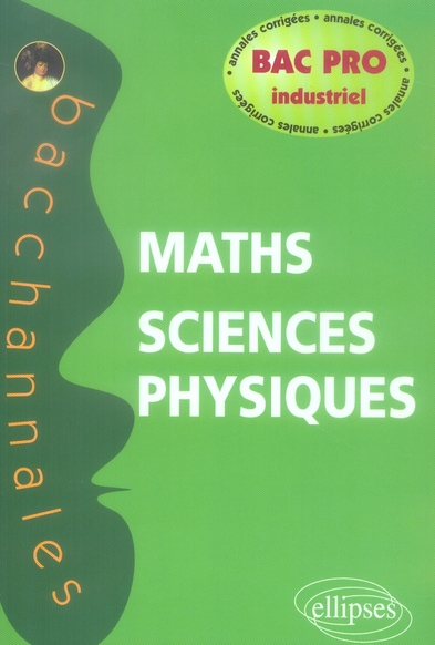 Mathématiques-Sciences physiques Bac pro industriel. Annales corrigées