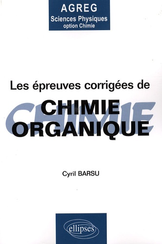 Les épreuves corrigées de chimie organique. Posées à l'agrégation de Sciences Physiques Option Chimi