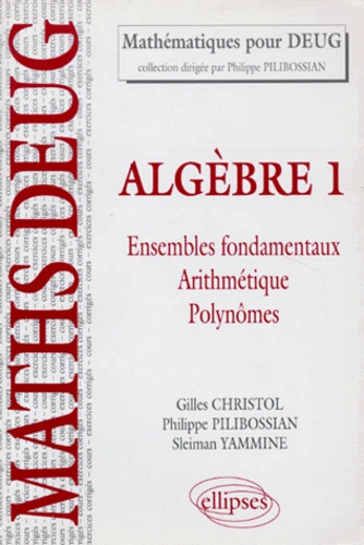 Algèbre. Tome 1, Ensembles fondamentaux, arithmétique, polynômes, Cours et exercices corrigés