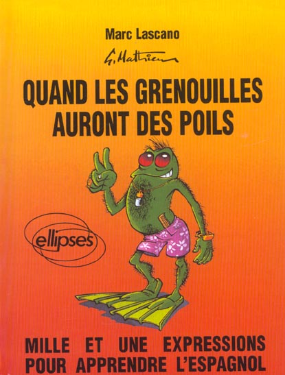 QUAND LES GRENOUILLES AURONT DES POILS. Mille et une expressions pour apprendre l'espagnol
