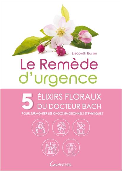 Le remède d'urgence. 5 élixirs floraux du Dr Bach pour surmonter les chocs émotionnels et physiques