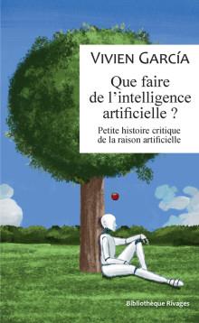 Que faire de l'intelligence artificielle ? Petite histoire critique de la raison artificielle