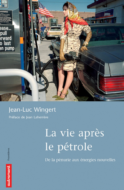 La vie après le pétrole. De la pénurie aux énergies nouvelles