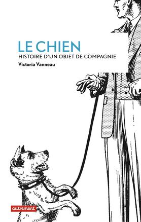 Le chien. Histoire d'un objet de compagnie