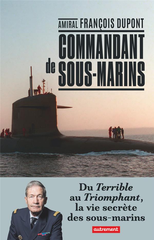 Commandant de sous-marin. Du Terrible au Triomphant, la vie secrète des sous-marins