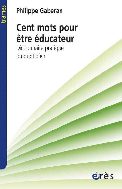 Cent mots pour être éducateur. Dictionnaire pratique du quotidien