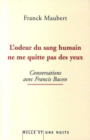 L'odeur du sang humain ne me quitte pas des yeux. Conversations avec Francis Bacon
