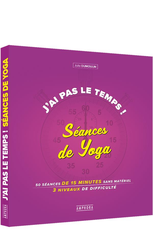 J'ai pas le temps ! Séances de yoga. 50 séances de 15 minutes sans matériel, 4 niveaux de difficulté