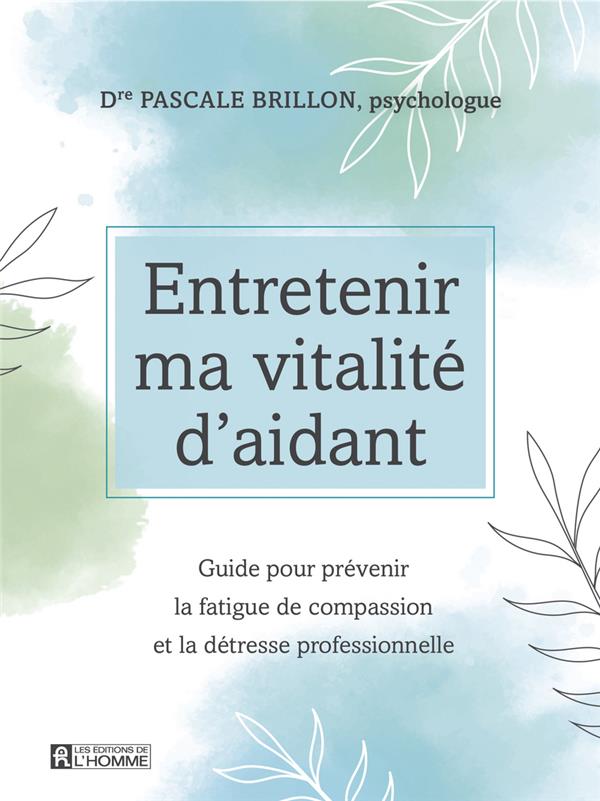 Entretenir ma vitalité d'aidant. Guide pour prévenir la fatigue de compassion et la détresse profess
