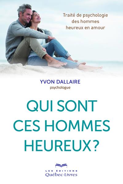Qui sont ces hommes heureux ? Traité de psychologie des hommes heureux en amour