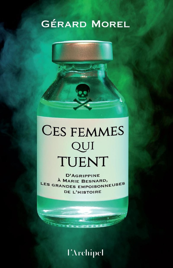 Ces femmes qui tuent. D'Agrippine à Marie Besnard, les grandes empoisonneuses de l'Histoire
