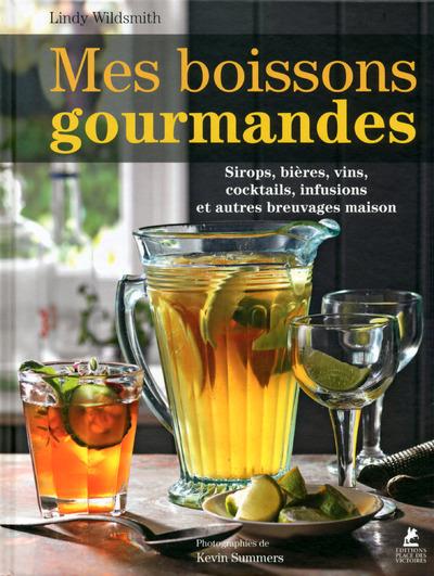 Mes boissons gourmandes. Sirops, bières, vins, cocktails, infusions et autres breuvages maison