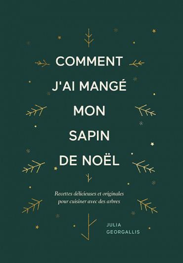 Comment j'ai mangé mon sapin de Noël. Recettes délicieuses et originales pour cuisiner avec des arbr