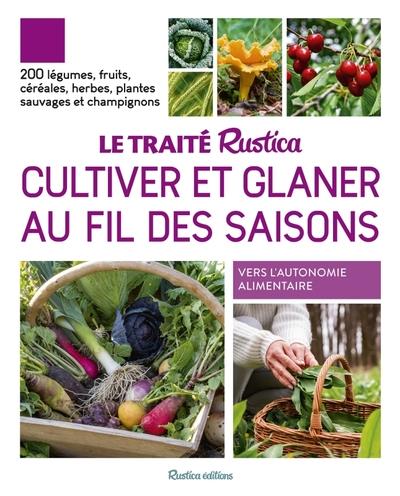 Le traité Rustica cultiver et glaner au fil des saisons. 200 légumes, fruits, céréales, plantes sauv
