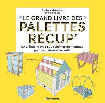 Le grand livre des palettes récup'. 50 créations avec schémas de montage pour la maison et le jardin
