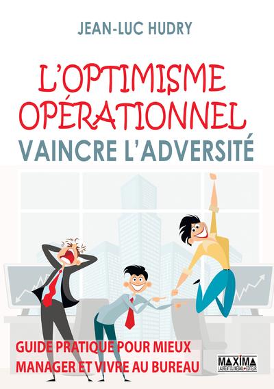 L'optimisme opérationnel. Vaincre l'adversité. Guide pratique pour mieux manager et vivre au bureau