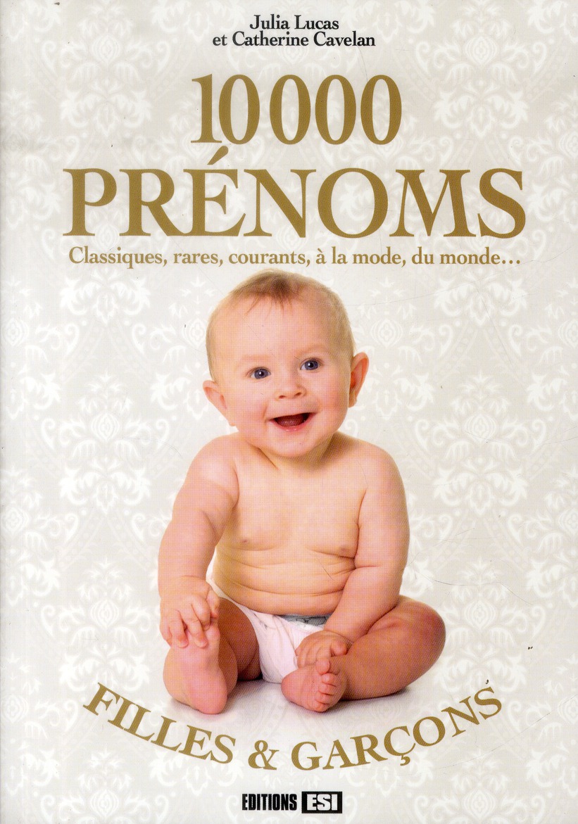 10000 prénoms. Classiques, rares, courants, à la mode, du monde...
