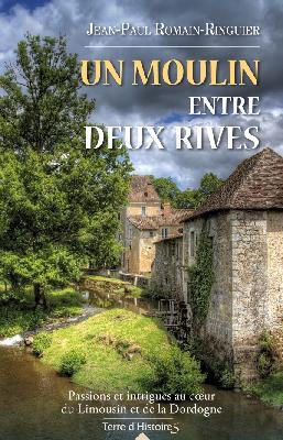Un moulin entre deux rives / Passions et intrigues au coeur du Limousin et de la Dordogne