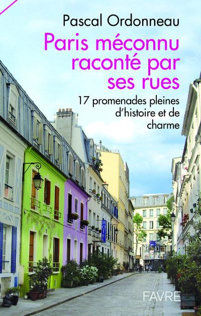 Paris méconnu raconté par ses rues. 17 promenades pleines d'histoire et de charme