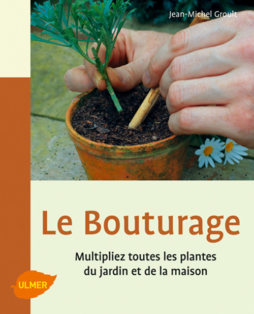 Le Bouturage. Multipliez toutes les plantes du jardin et de la maison