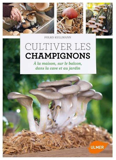 Cultiver les champignons. A la maison, sur le balcon, dans la cave et au jardin