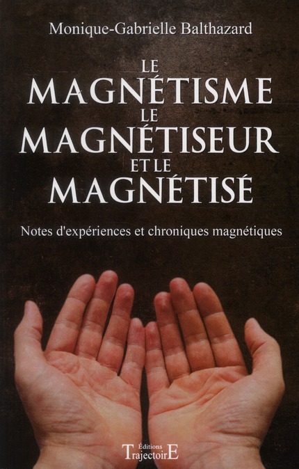Le magnétisme, le magnétiseur et le magnétisé. Note d'expériences et chroniques magnétiques