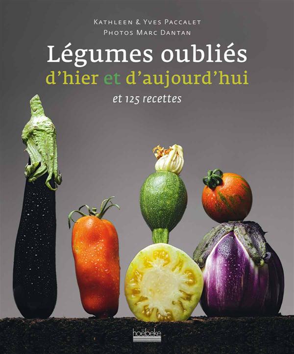 Nos légumes oubliés d'hier et d'aujourd'hui. Et 125 recettes