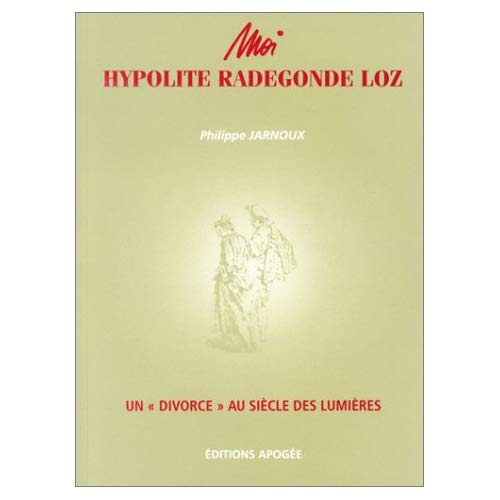 Moi, Hypolite Radegonde Loz. Un "divorce" au siècle des Lumières