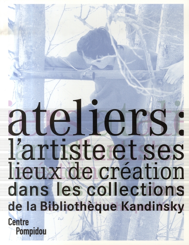 Ateliers : l'artiste et ses lieux de création. Dans les collections de la Bibliothèque Kandinsky