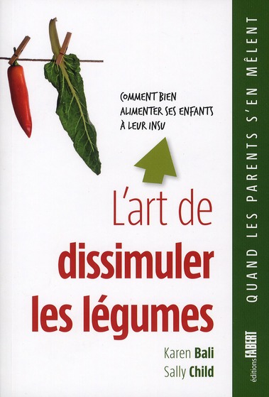 L'art de dissimuler les légumes. Comment bien alimenter ses enfants à leur insu