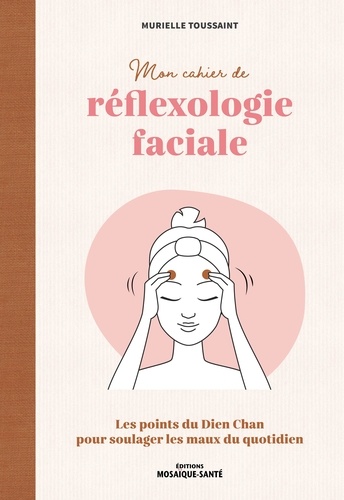 Mon cahier de réflexologie faciale. Les points du Dien Chan pour soulager les maux du quotidien