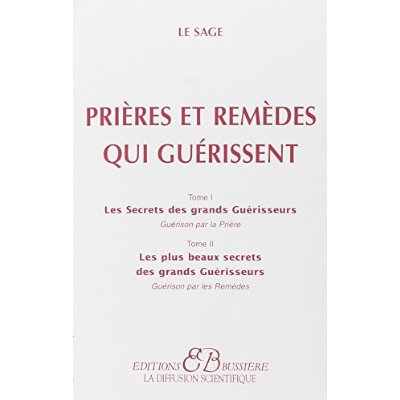 Prières et remèdes qui guérissent. Tome 1, Les secrets des grands Guérisseurs, guérison par la prièr