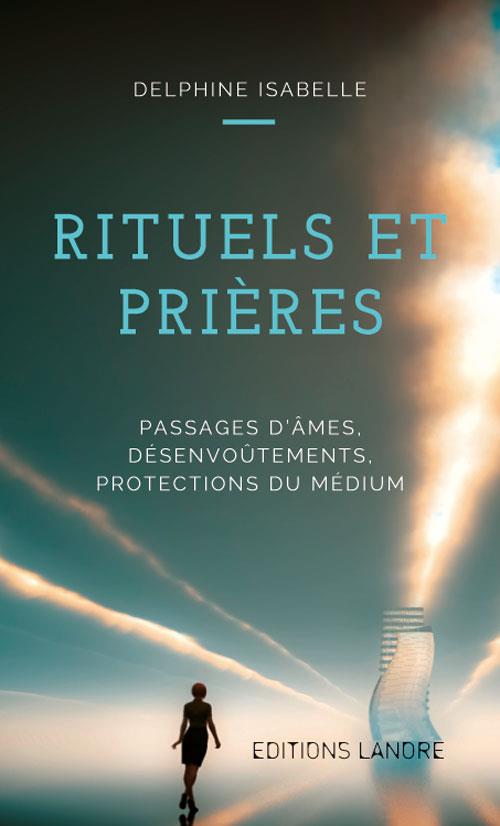 Rituels et prières. Passages d'âmes, désenvoûtements, protection du médium