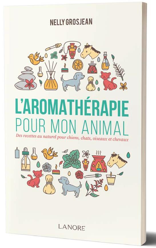 L'aromathérapie pour mon animal. Des recettes au naturel pour chiens, chats, oiseaux et chevaux