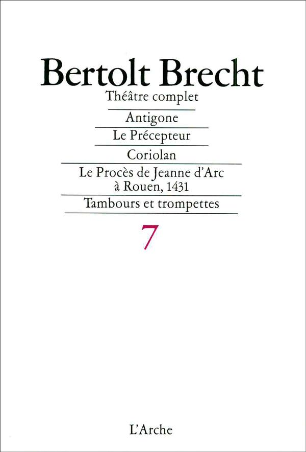 Théâtre complet. Tome 7, Antigone ; Le Précepteur ; Coriolan ; Le Procès de Jeanne d'Arc à Rouen, 14
