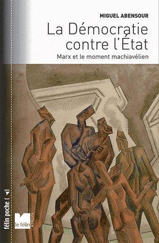 La démocratie contre l'Etat. Marx et le moment machiavélien. Suivi de "Démocratie sauvage" et "princ