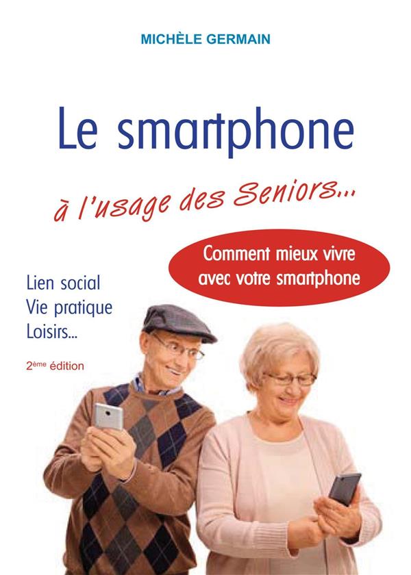 Le smartphone à l'usage des Seniors. Vie pratique, vie sociale et familiale : comment mieux vivre av