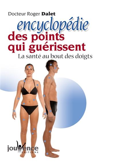 Encyclopédie des points qui guérissent. La santé au bout des doigts