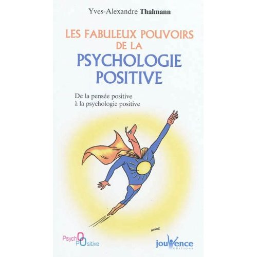 Les fabuleux pouvoirs de la psychologie positive. De la pensée positive à la psychologie positive