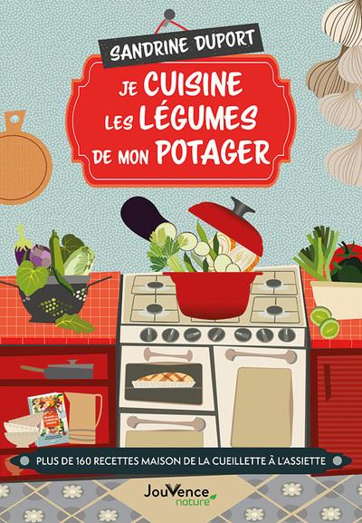 Je cuisine les légumes de mon potager. Plus de 160 recettes maison de la cueillette à l'assiette