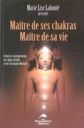 Maître de ses Chakras, Maître de sa vie. Selon les enseignements des anges Xedah et de l'Archange Mi