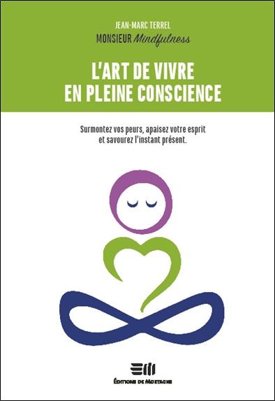 L'art de vivre en pleine conscience. Surmontez vos peurs, apaisez votre esprit et savourez l'instant