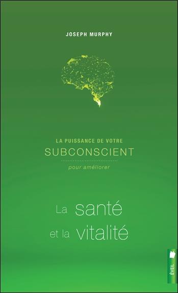 La puissance de votre subconscient pour améliorer la santé et la vitalité