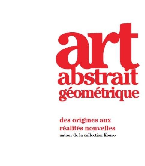 Art abstrait géométrique. Des origines aux réalités nouvelles autour de la collection Kouro, Edition