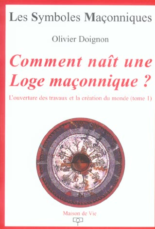 Comment naît une Loge maçonnique ? L'ouverture des travaux et la création du monde, Tome 1